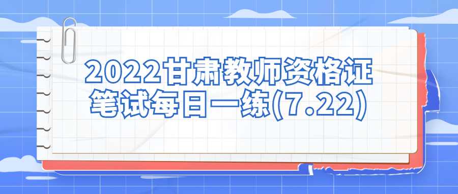 2022甘肅教師資格證筆試每日一練(7.22)